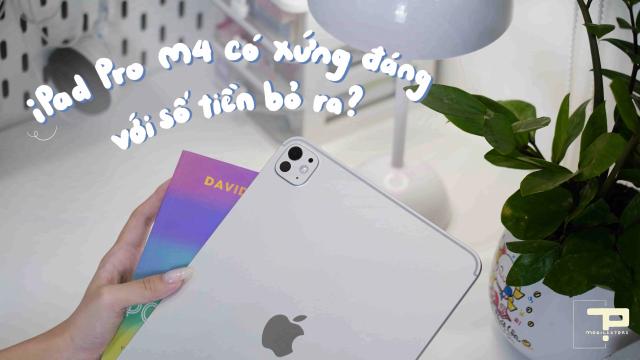 iPad Pro M4 Có Xứng Đáng Với Số Tiền Bỏ Ra?