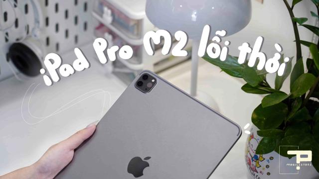 iPad Pro M2 Liệu Có Lỗi Thời Trong Năm 2025?